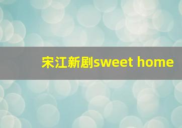 宋江新剧sweet home